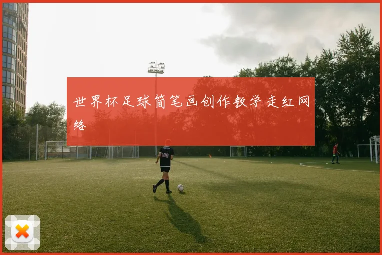 世界杯足球简笔画创作教学走红网络