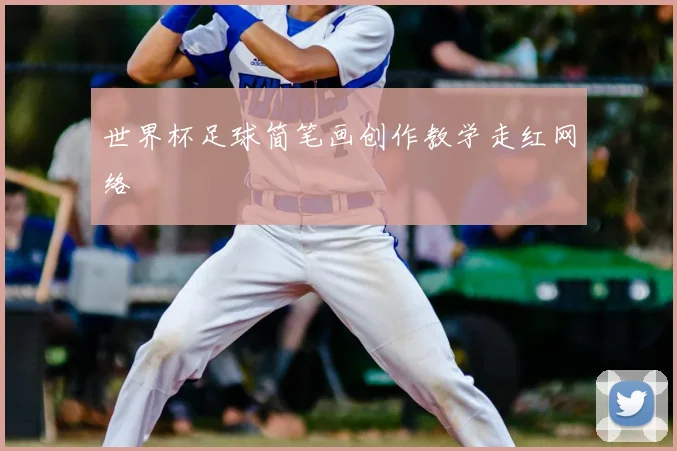 世界杯足球简笔画创作教学走红网络