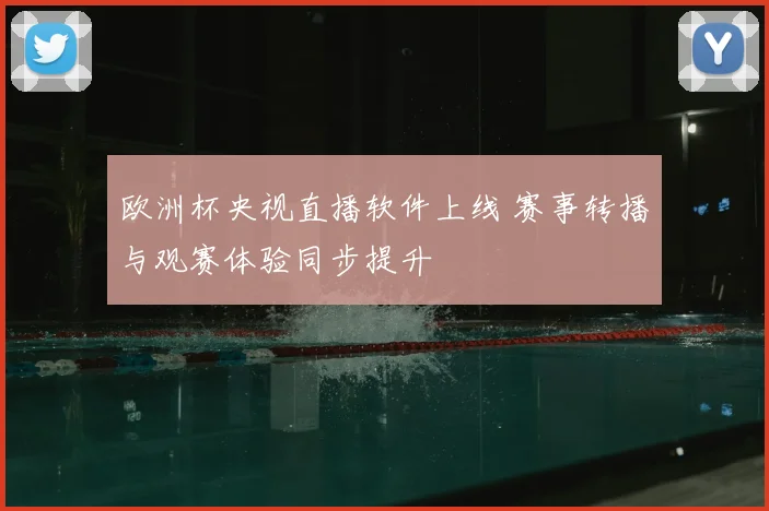 欧洲杯央视直播软件上线 赛事转播与观赛体验同步提升